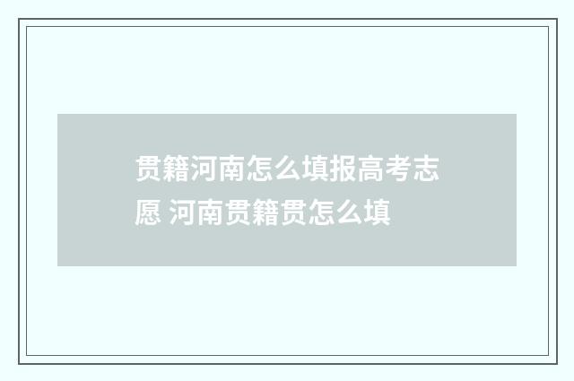 贯籍河南怎么填报高考志愿 河南贯籍贯怎么填