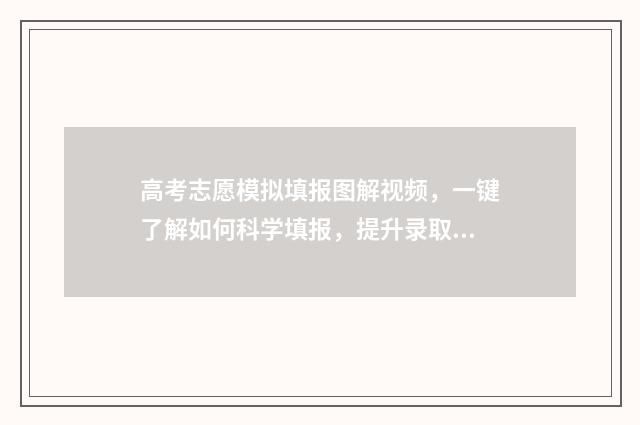 高考志愿模拟填报图解视频，一键了解如何科学填报，提升录取机会！ 高考志愿模拟填报免费