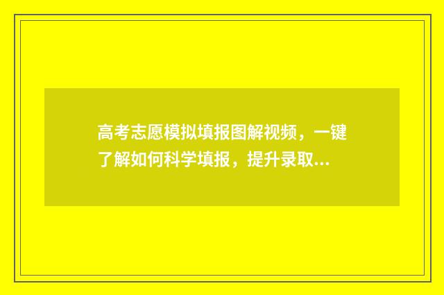 高考志愿模拟填报图解视频，一键了解如何科学填报，提升录取机会！ 高考志愿模拟填报免费