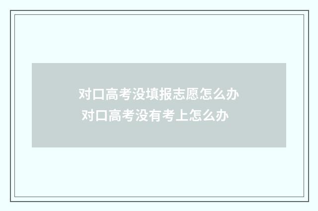 对口高考没填报志愿怎么办 对口高考没有考上怎么办