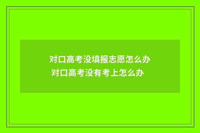 对口高考没填报志愿怎么办 对口高考没有考上怎么办