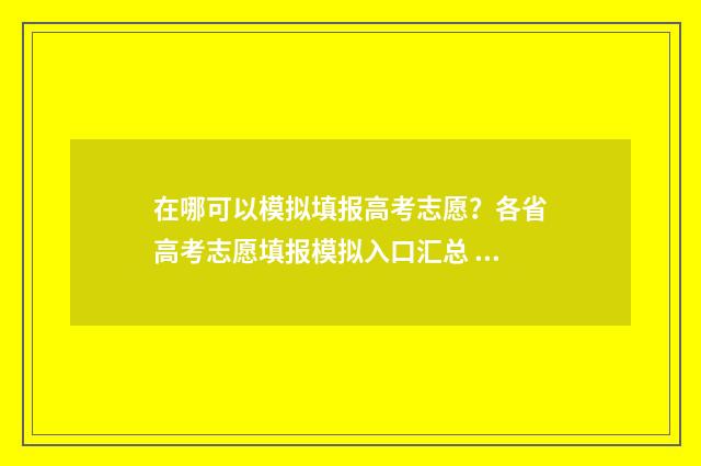 在哪可以模拟填报高考志愿？各省高考志愿填报模拟入口汇总 在哪模拟填志愿