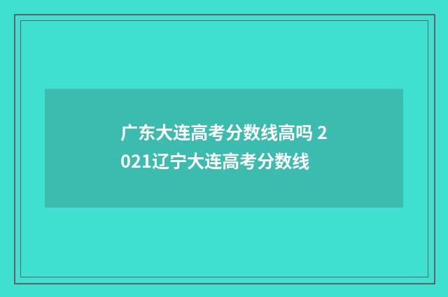 广东大连高考分数线高吗 2021辽宁大连高考分数线