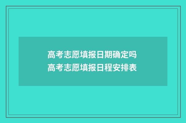 高考志愿填报日期确定吗 高考志愿填报日程安排表