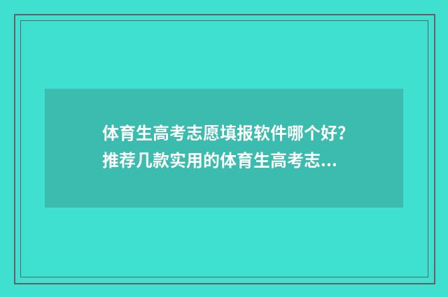 体育生高考志愿填报软件哪个好?推荐几款实用的体育生高考志愿填报工具 体育生高考志愿填报软件