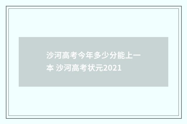 沙河高考今年多少分能上一本 沙河高考状元2021