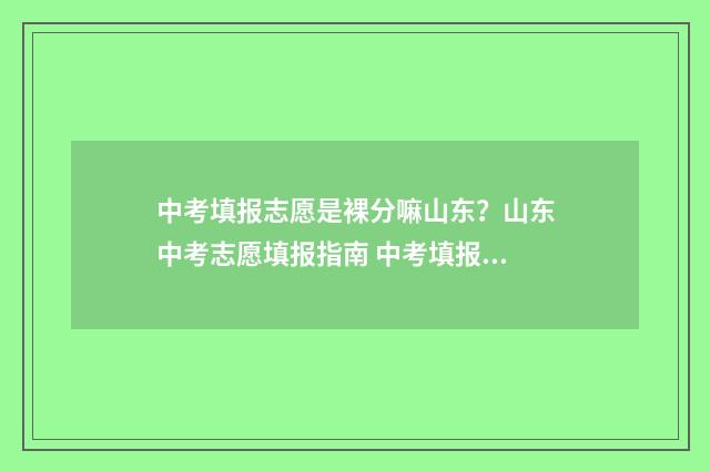 中考填报志愿是裸分嘛山东？山东中考志愿填报指南 中考填报志愿是什么时候