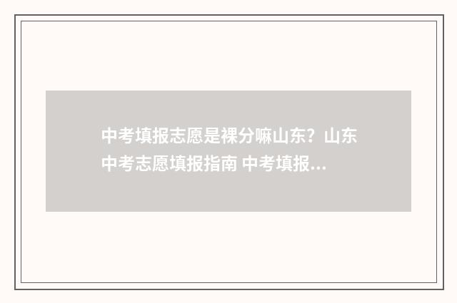 中考填报志愿是裸分嘛山东？山东中考志愿填报指南 中考填报志愿是什么时候