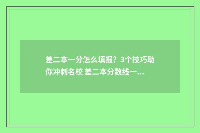 差二本一分怎么填报？3个技巧助你冲刺名校 差二本分数线一分怎么办