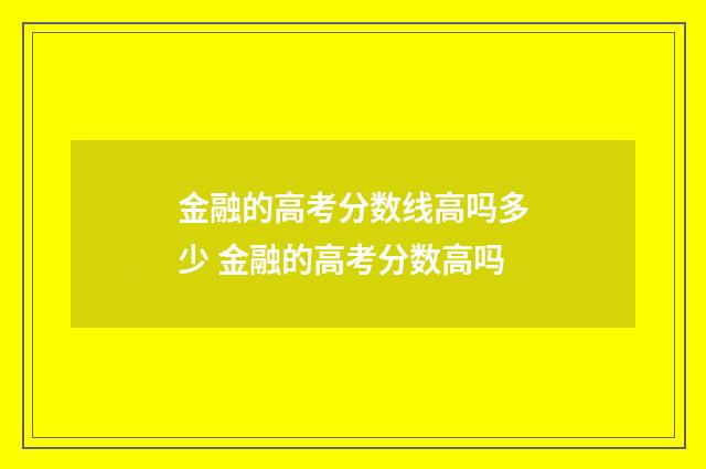 金融的高考分数线高吗多少 金融的高考分数高吗