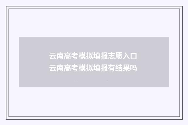 云南高考模拟填报志愿入口 云南高考模拟填报有结果吗
