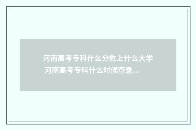 河南高考专科什么分数上什么大学 河南高考专科什么时候查录取结果