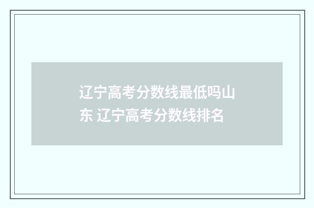 辽宁高考分数线最低吗山东 辽宁高考分数线排名