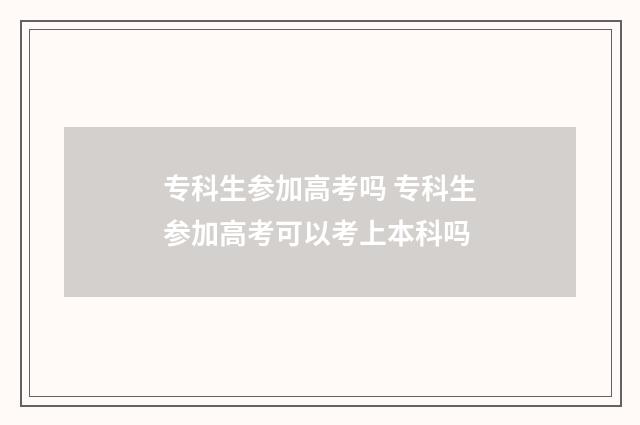 专科生参加高考吗 专科生参加高考可以考上本科吗
