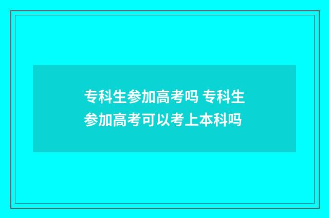 专科生参加高考吗 专科生参加高考可以考上本科吗