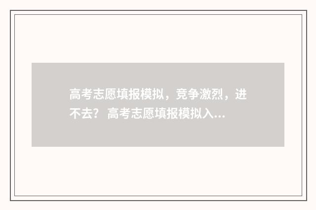 高考志愿填报模拟,竞争激烈,进不去? 高考志愿填报模拟入口2024