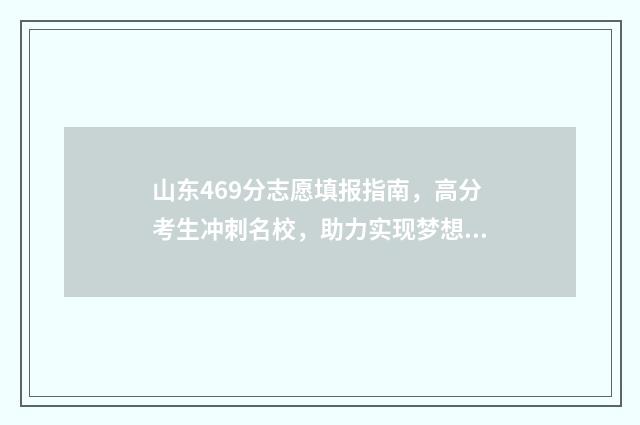 山东469分志愿填报指南，高分考生冲刺名校，助力实现梦想 山东高考469分属于几本