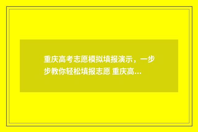 重庆高考志愿模拟填报演示,一步步教你轻松填报志愿 重庆高考志愿模拟填报系统