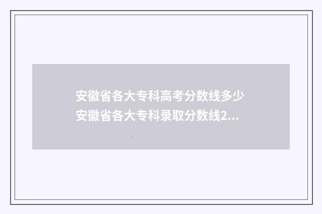 安徽省各大专科高考分数线多少 安徽省各大专科录取分数线2024年