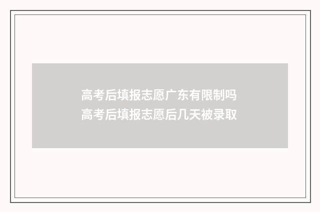 高考后填报志愿广东有限制吗 高考后填报志愿后几天被录取