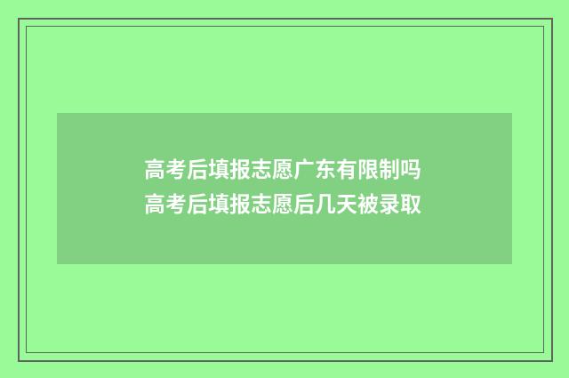 高考后填报志愿广东有限制吗 高考后填报志愿后几天被录取