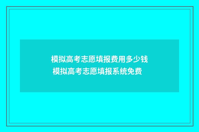 模拟高考志愿填报费用多少钱 模拟高考志愿填报系统免费