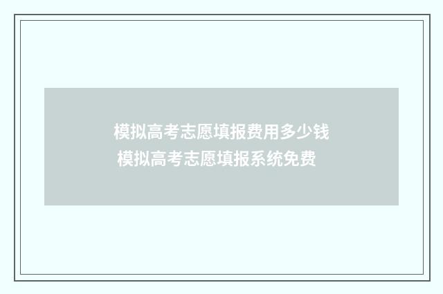 模拟高考志愿填报费用多少钱 模拟高考志愿填报系统免费