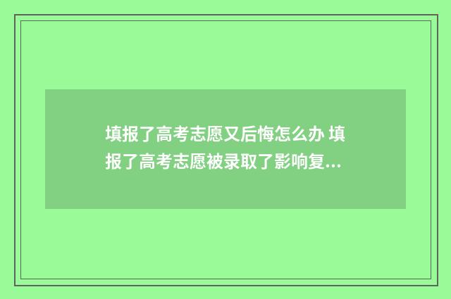 填报了高考志愿又后悔怎么办 填报了高考志愿被录取了影响复读不