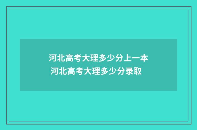 河北高考大理多少分上一本 河北高考大理多少分录取