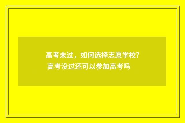 高考未过，如何选择志愿学校？ 高考没过还可以参加高考吗