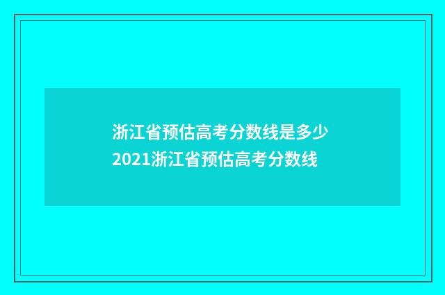 浙江省预估高考分数线是多少 2021浙江省预估高考分数线