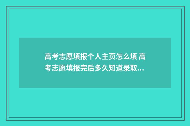 高考志愿填报个人主页怎么填 高考志愿填报完后多久知道录取结果