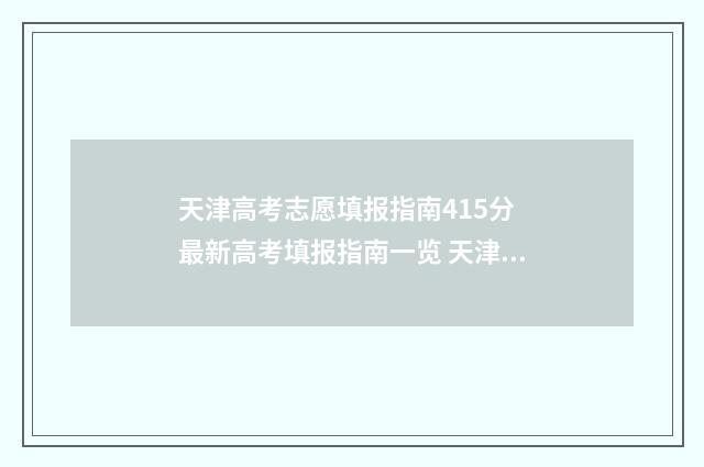 天津高考志愿填报指南415分 最新高考填报指南一览 天津高考志愿填报后多久查询录取