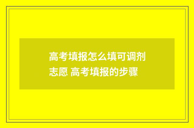 高考填报怎么填可调剂志愿 高考填报的步骤
