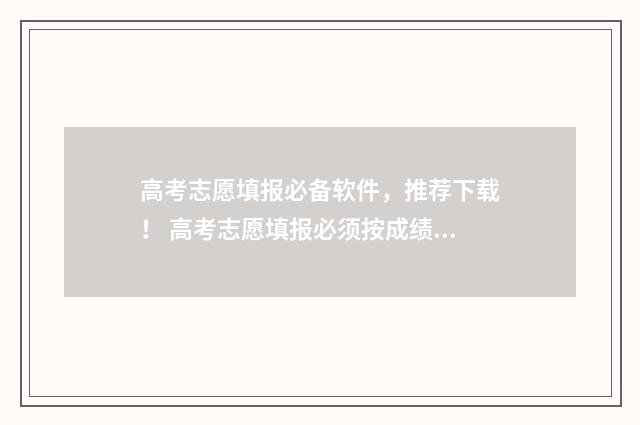 高考志愿填报必备软件，推荐下载！ 高考志愿填报必须按成绩高低来排吗
