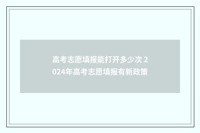 高考志愿填报能打开多少次 2024年高考志愿填报有新政策