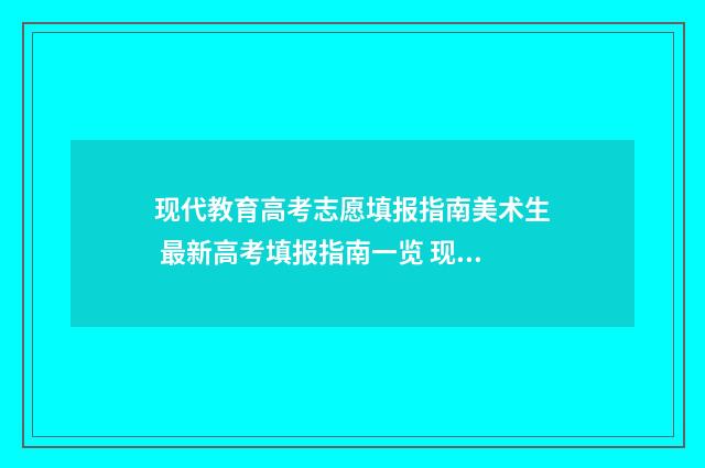 现代教育高考志愿填报指南美术生 最新高考填报指南一览 现代教育高考志愿填报指南在哪买