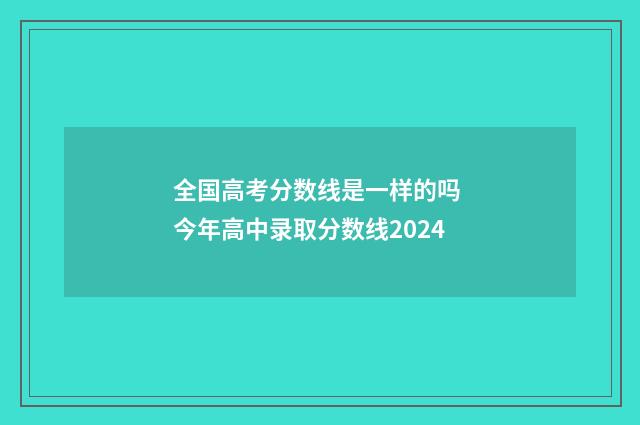全国高考分数线是一样的吗 今年高中录取分数线2024