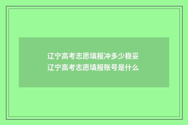 辽宁高考志愿填报冲多少稳妥 辽宁高考志愿填报账号是什么