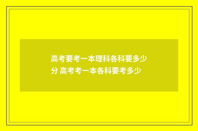 高考要考一本理科各科要多少分 高考考一本各科要考多少