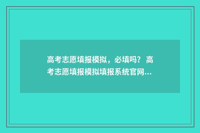 高考志愿填报模拟,必填吗? 高考志愿填报模拟填报系统官网入口