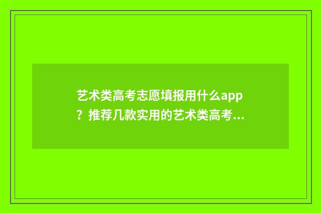 艺术类高考志愿填报用什么app?推荐几款实用的艺术类高考志愿填报app 艺术类高考志愿填报软件哪个好