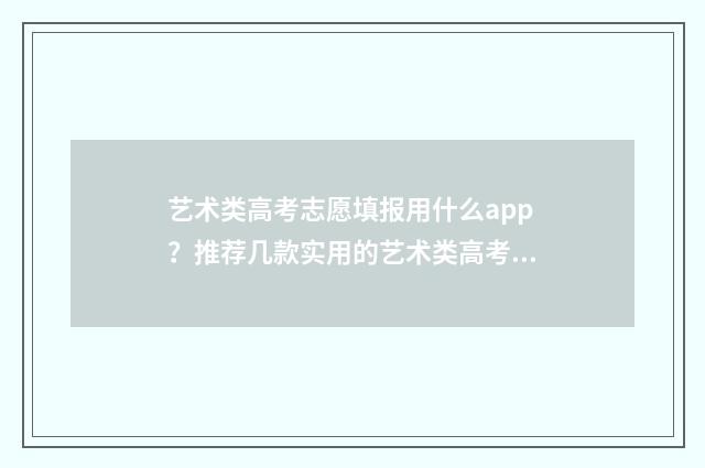 艺术类高考志愿填报用什么app?推荐几款实用的艺术类高考志愿填报app 艺术类高考志愿填报软件哪个好