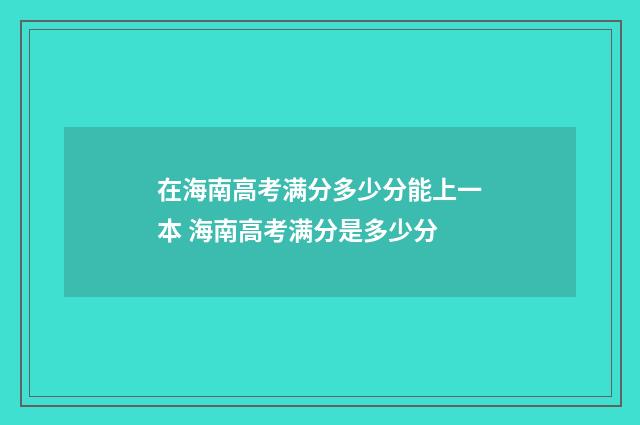 在海南高考满分多少分能上一本 海南高考满分是多少分