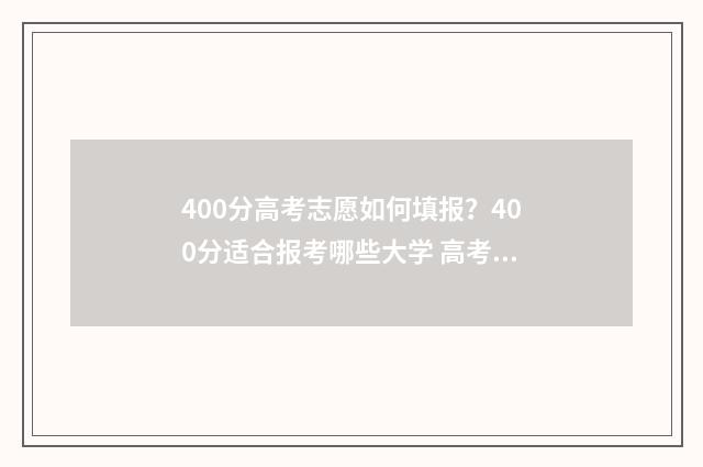 400分高考志愿如何填报？400分适合报考哪些大学 高考400多分能进什么学校