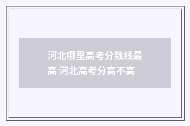 河北哪里高考分数线最高 河北高考分高不高