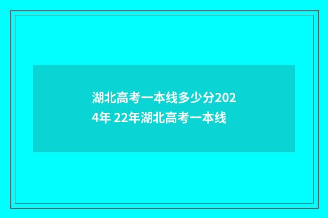 湖北高考一本线多少分2024年 22年湖北高考一本线
