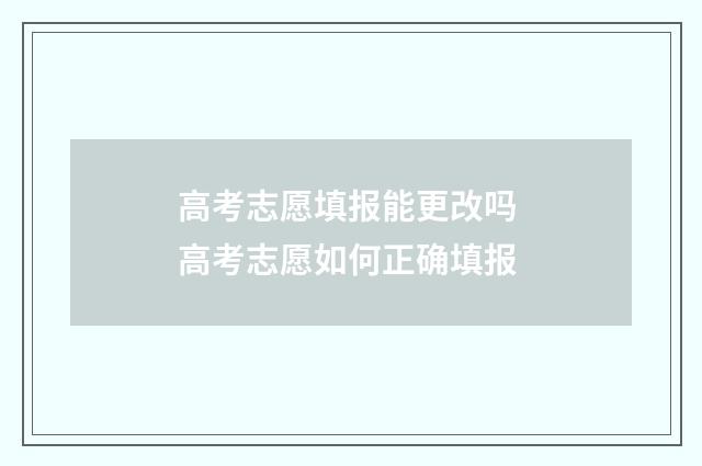 高考志愿填报能更改吗 高考志愿如何正确填报