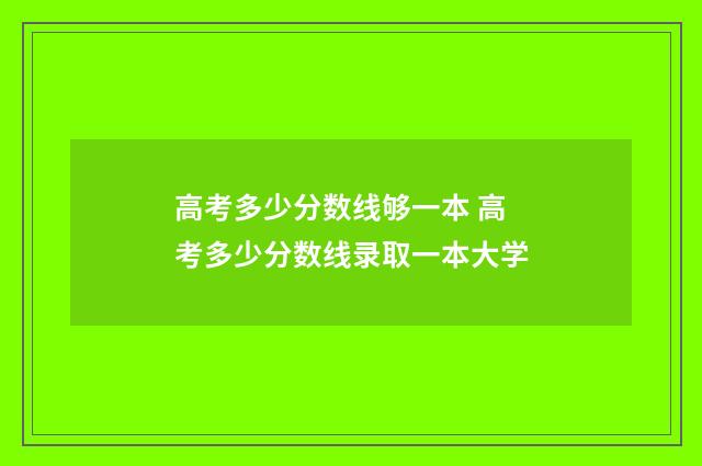 高考多少分数线够一本 高考多少分数线录取一本大学
