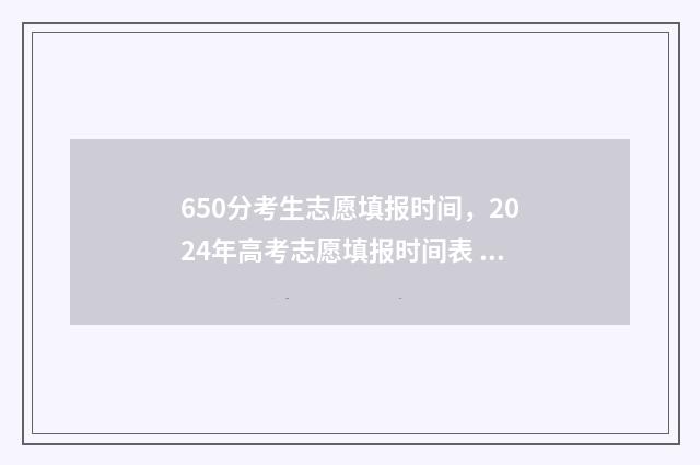 650分考生志愿填报时间，2024年高考志愿填报时间表 650分高考